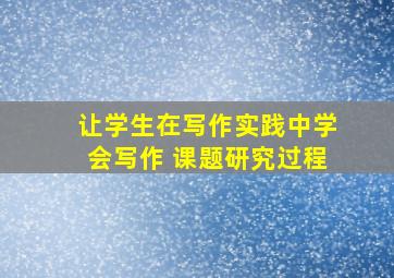 让学生在写作实践中学会写作 课题研究过程